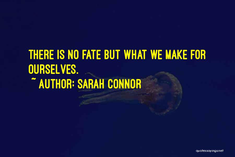 Sarah Connor Quotes: There Is No Fate But What We Make For Ourselves.