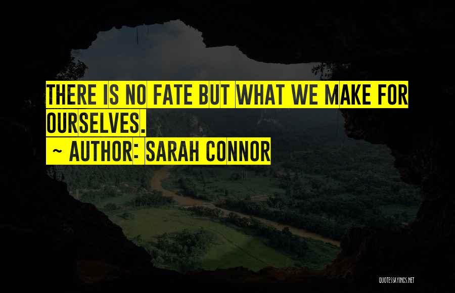 Sarah Connor Quotes: There Is No Fate But What We Make For Ourselves.