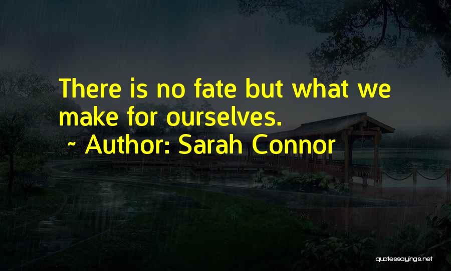 Sarah Connor Quotes: There Is No Fate But What We Make For Ourselves.