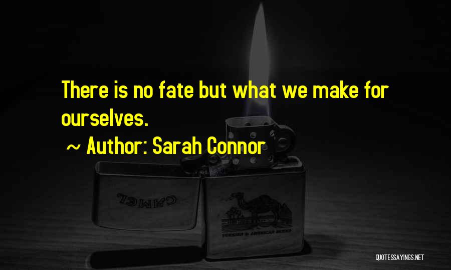 Sarah Connor Quotes: There Is No Fate But What We Make For Ourselves.