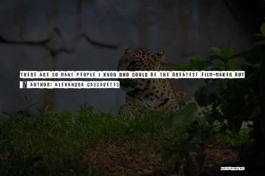 Alexandra Cassavetes Quotes: There Are So Many People I Know Who Could Be The Greatest Film-maker But Who Will Never Get The Chance