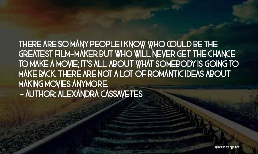 Alexandra Cassavetes Quotes: There Are So Many People I Know Who Could Be The Greatest Film-maker But Who Will Never Get The Chance