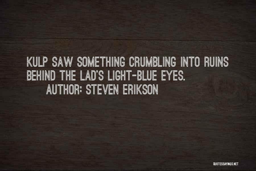 Steven Erikson Quotes: Kulp Saw Something Crumbling Into Ruins Behind The Lad's Light-blue Eyes.