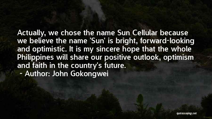 John Gokongwei Quotes: Actually, We Chose The Name Sun Cellular Because We Believe The Name 'sun' Is Bright, Forward-looking And Optimistic. It Is