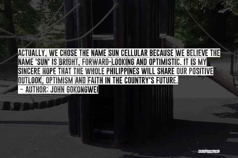 John Gokongwei Quotes: Actually, We Chose The Name Sun Cellular Because We Believe The Name 'sun' Is Bright, Forward-looking And Optimistic. It Is