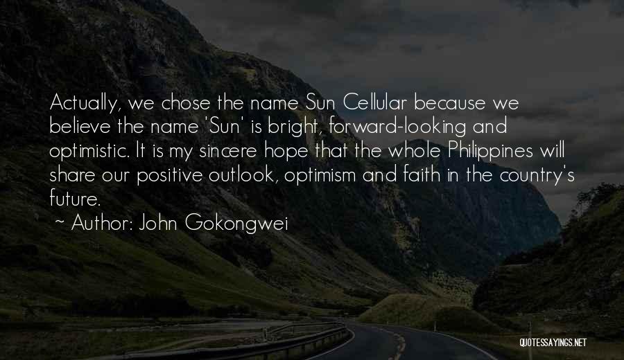 John Gokongwei Quotes: Actually, We Chose The Name Sun Cellular Because We Believe The Name 'sun' Is Bright, Forward-looking And Optimistic. It Is