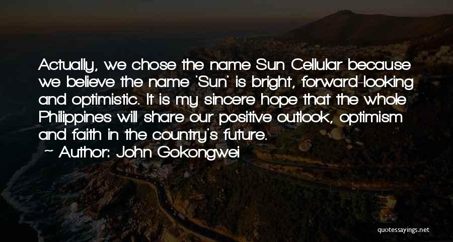 John Gokongwei Quotes: Actually, We Chose The Name Sun Cellular Because We Believe The Name 'sun' Is Bright, Forward-looking And Optimistic. It Is