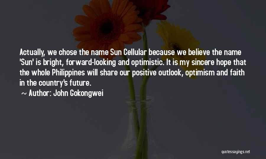 John Gokongwei Quotes: Actually, We Chose The Name Sun Cellular Because We Believe The Name 'sun' Is Bright, Forward-looking And Optimistic. It Is