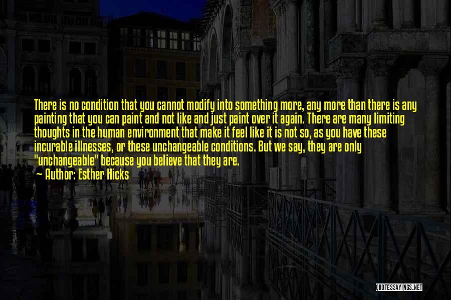 Esther Hicks Quotes: There Is No Condition That You Cannot Modify Into Something More, Any More Than There Is Any Painting That You