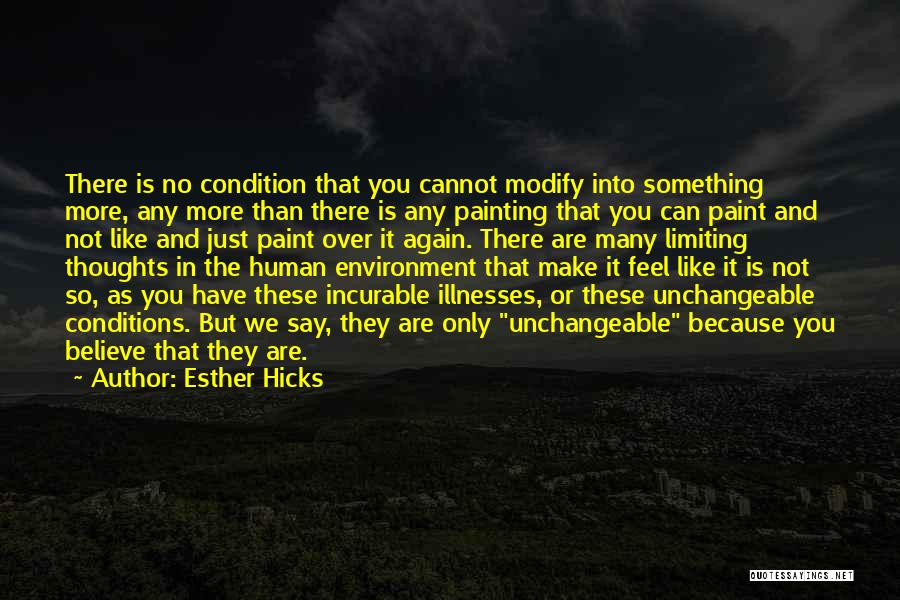 Esther Hicks Quotes: There Is No Condition That You Cannot Modify Into Something More, Any More Than There Is Any Painting That You