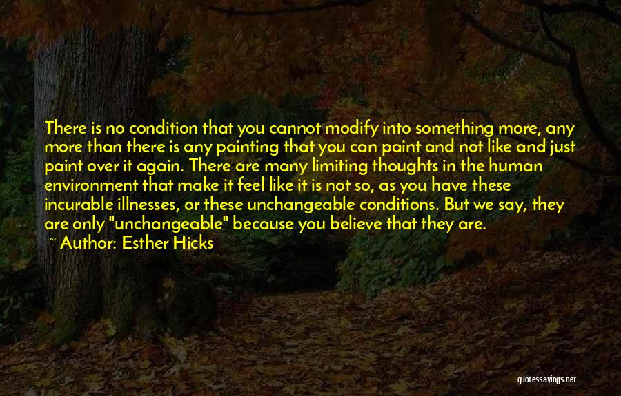 Esther Hicks Quotes: There Is No Condition That You Cannot Modify Into Something More, Any More Than There Is Any Painting That You