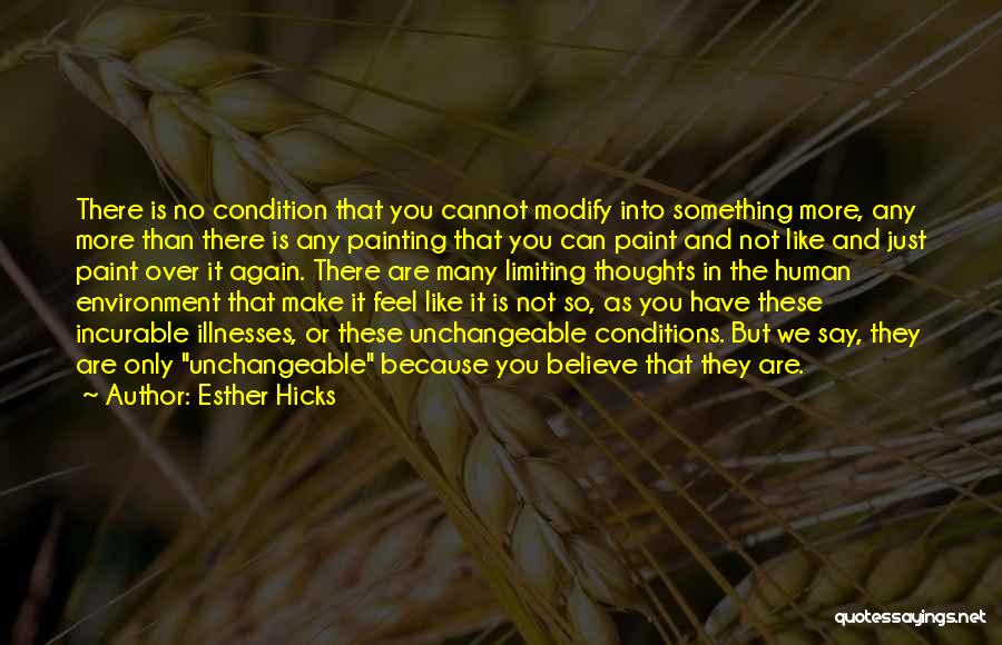 Esther Hicks Quotes: There Is No Condition That You Cannot Modify Into Something More, Any More Than There Is Any Painting That You