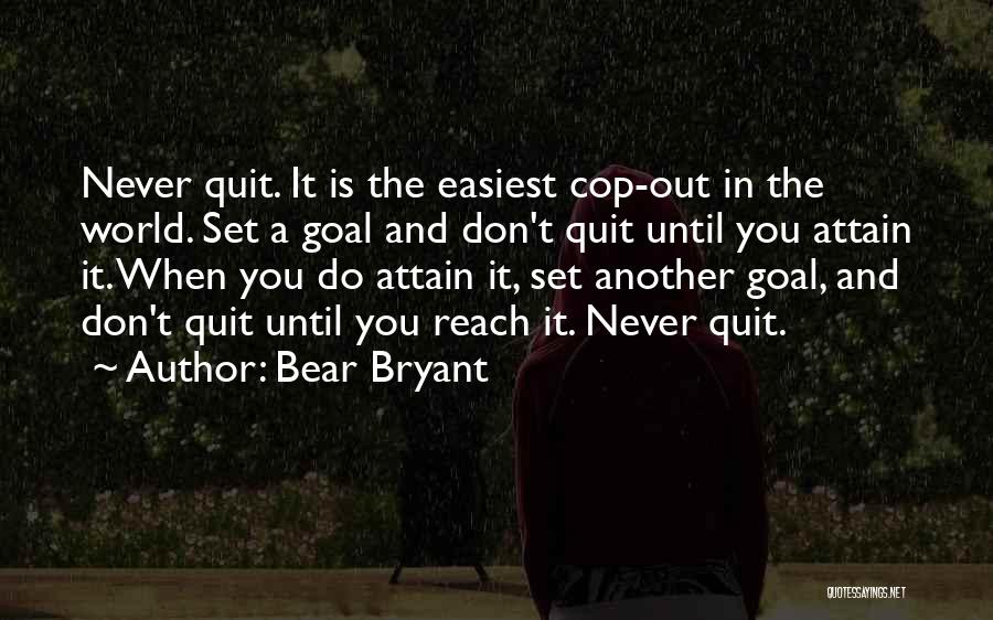Bear Bryant Quotes: Never Quit. It Is The Easiest Cop-out In The World. Set A Goal And Don't Quit Until You Attain It.