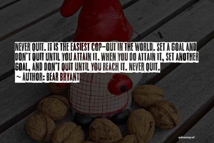 Bear Bryant Quotes: Never Quit. It Is The Easiest Cop-out In The World. Set A Goal And Don't Quit Until You Attain It.