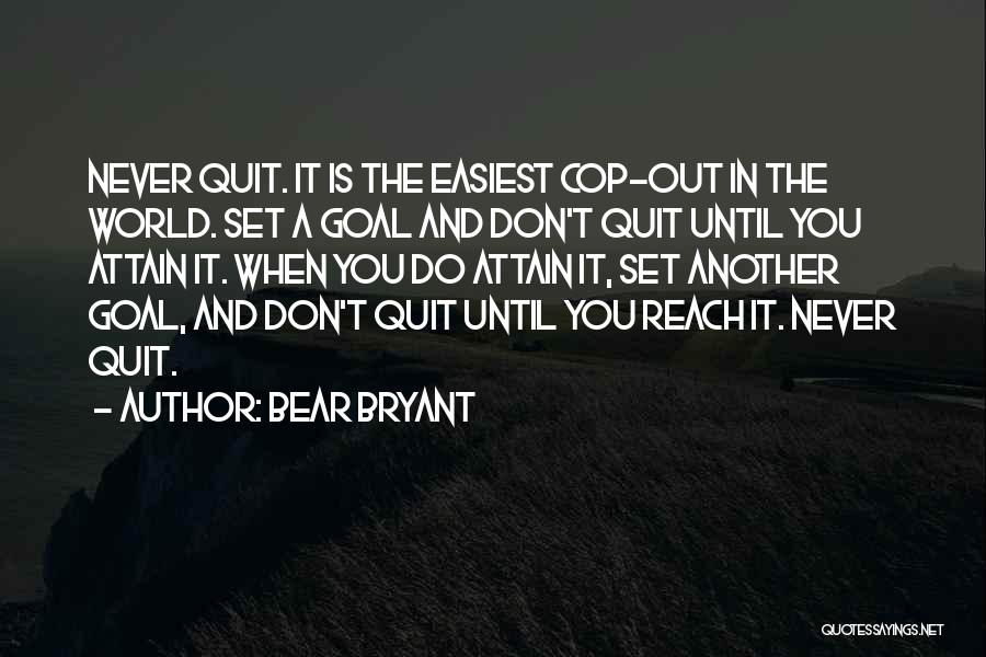 Bear Bryant Quotes: Never Quit. It Is The Easiest Cop-out In The World. Set A Goal And Don't Quit Until You Attain It.