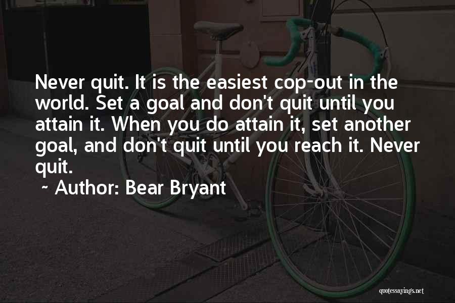 Bear Bryant Quotes: Never Quit. It Is The Easiest Cop-out In The World. Set A Goal And Don't Quit Until You Attain It.