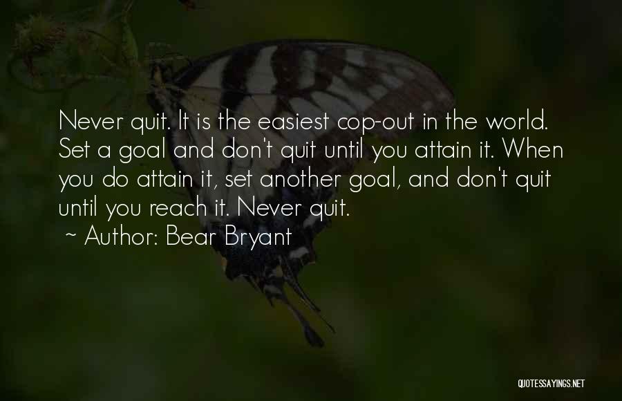 Bear Bryant Quotes: Never Quit. It Is The Easiest Cop-out In The World. Set A Goal And Don't Quit Until You Attain It.