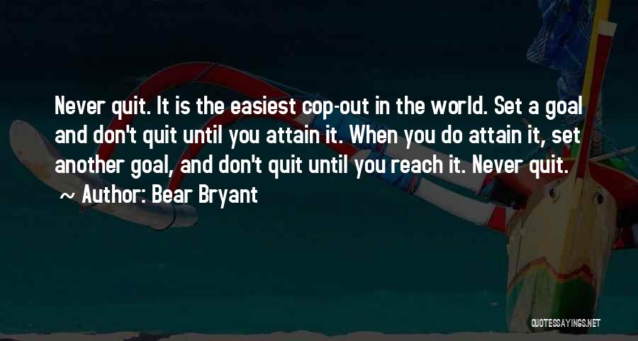 Bear Bryant Quotes: Never Quit. It Is The Easiest Cop-out In The World. Set A Goal And Don't Quit Until You Attain It.