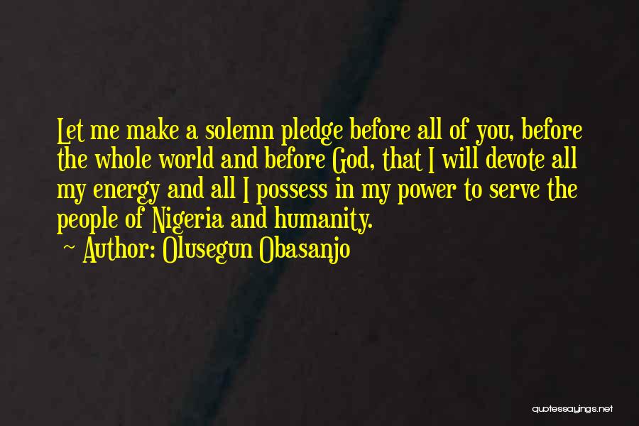 Olusegun Obasanjo Quotes: Let Me Make A Solemn Pledge Before All Of You, Before The Whole World And Before God, That I Will