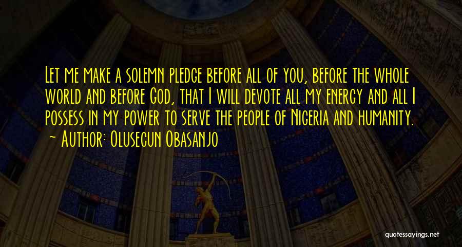 Olusegun Obasanjo Quotes: Let Me Make A Solemn Pledge Before All Of You, Before The Whole World And Before God, That I Will