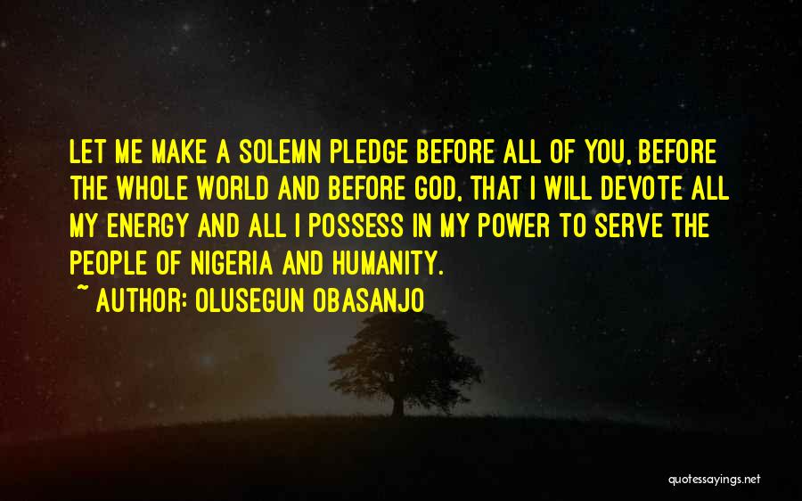 Olusegun Obasanjo Quotes: Let Me Make A Solemn Pledge Before All Of You, Before The Whole World And Before God, That I Will