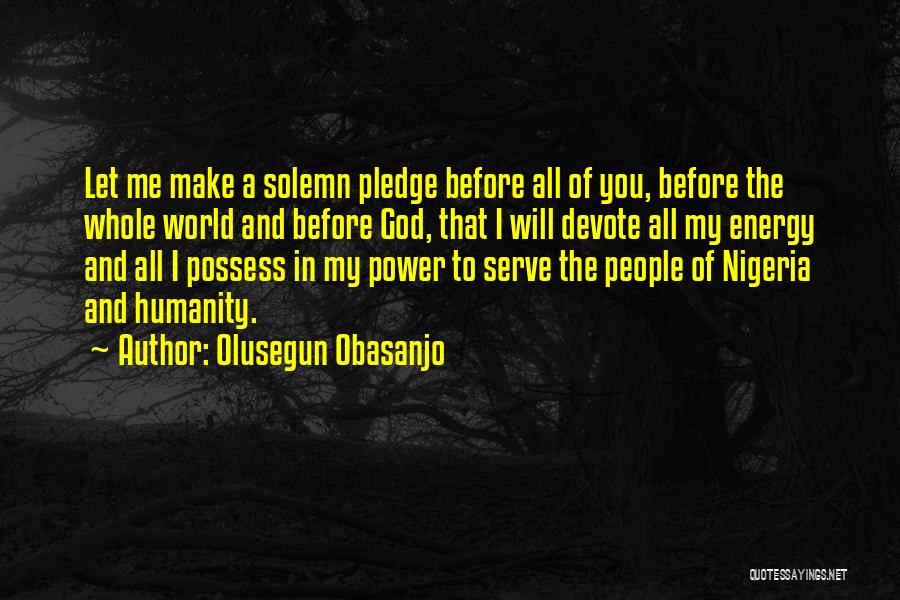 Olusegun Obasanjo Quotes: Let Me Make A Solemn Pledge Before All Of You, Before The Whole World And Before God, That I Will