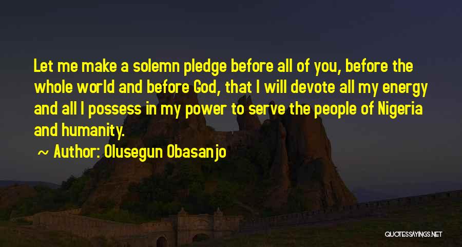 Olusegun Obasanjo Quotes: Let Me Make A Solemn Pledge Before All Of You, Before The Whole World And Before God, That I Will