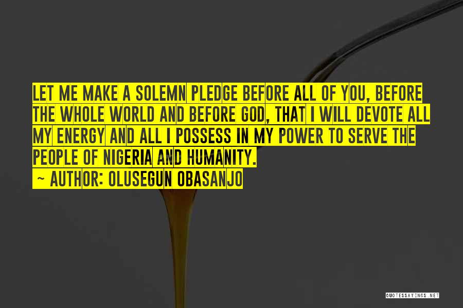 Olusegun Obasanjo Quotes: Let Me Make A Solemn Pledge Before All Of You, Before The Whole World And Before God, That I Will