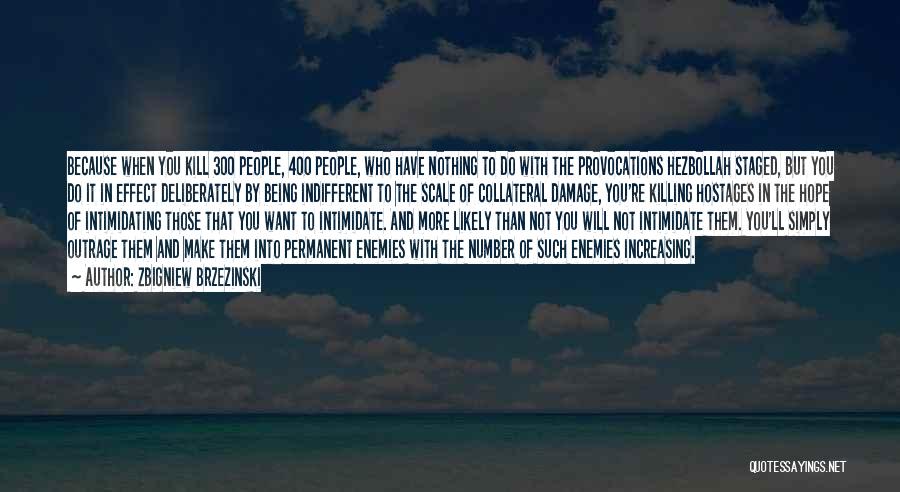 Zbigniew Brzezinski Quotes: Because When You Kill 300 People, 400 People, Who Have Nothing To Do With The Provocations Hezbollah Staged, But You
