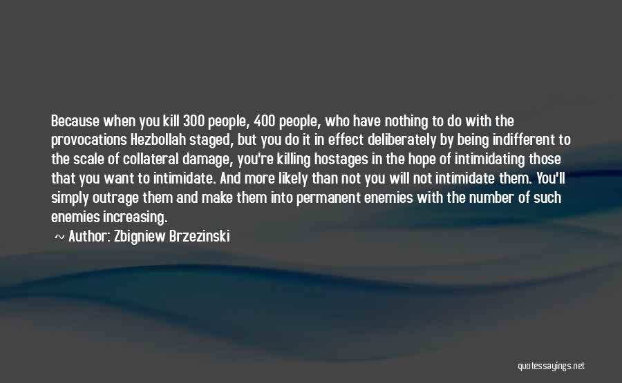 Zbigniew Brzezinski Quotes: Because When You Kill 300 People, 400 People, Who Have Nothing To Do With The Provocations Hezbollah Staged, But You