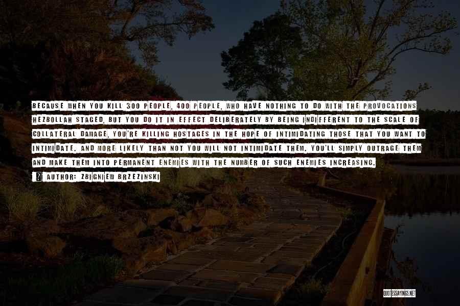 Zbigniew Brzezinski Quotes: Because When You Kill 300 People, 400 People, Who Have Nothing To Do With The Provocations Hezbollah Staged, But You