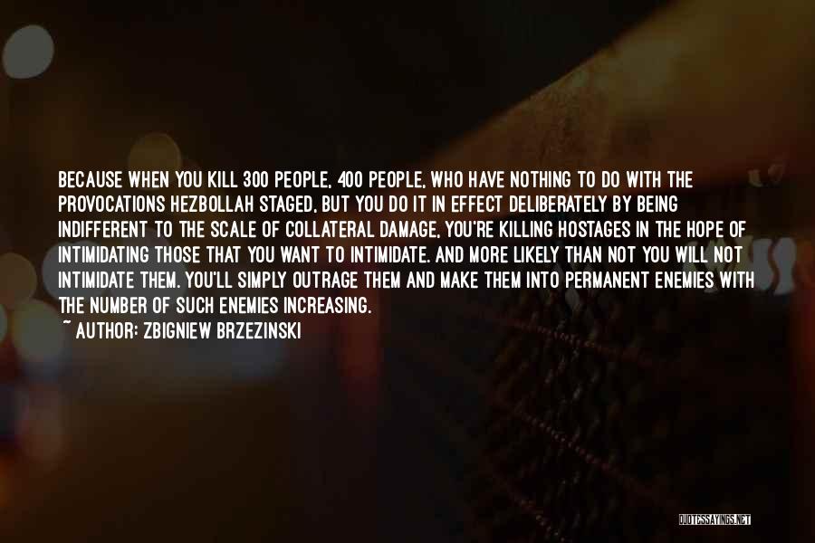 Zbigniew Brzezinski Quotes: Because When You Kill 300 People, 400 People, Who Have Nothing To Do With The Provocations Hezbollah Staged, But You