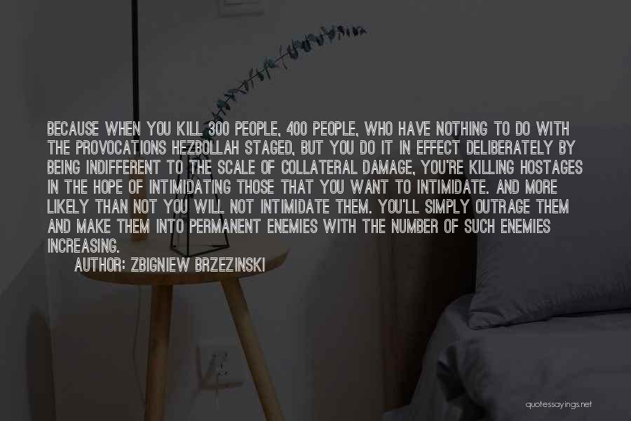 Zbigniew Brzezinski Quotes: Because When You Kill 300 People, 400 People, Who Have Nothing To Do With The Provocations Hezbollah Staged, But You