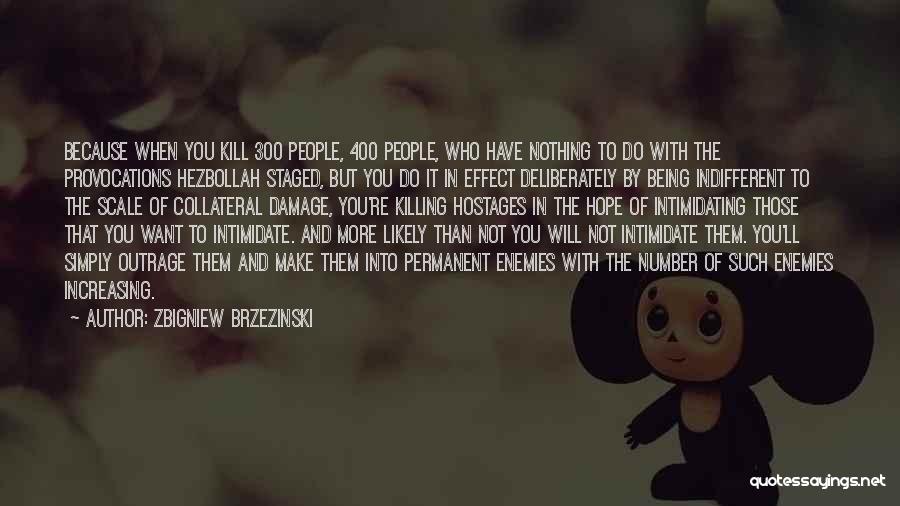 Zbigniew Brzezinski Quotes: Because When You Kill 300 People, 400 People, Who Have Nothing To Do With The Provocations Hezbollah Staged, But You