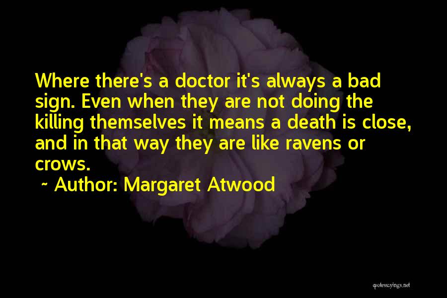 Margaret Atwood Quotes: Where There's A Doctor It's Always A Bad Sign. Even When They Are Not Doing The Killing Themselves It Means