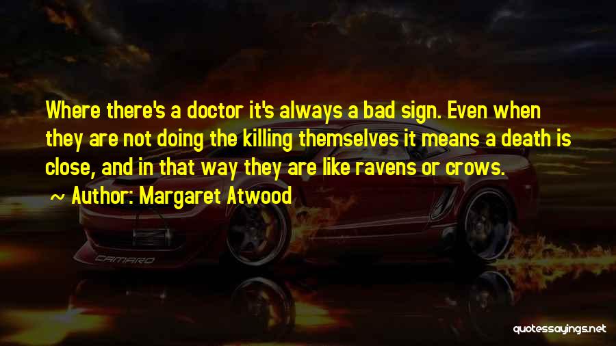 Margaret Atwood Quotes: Where There's A Doctor It's Always A Bad Sign. Even When They Are Not Doing The Killing Themselves It Means