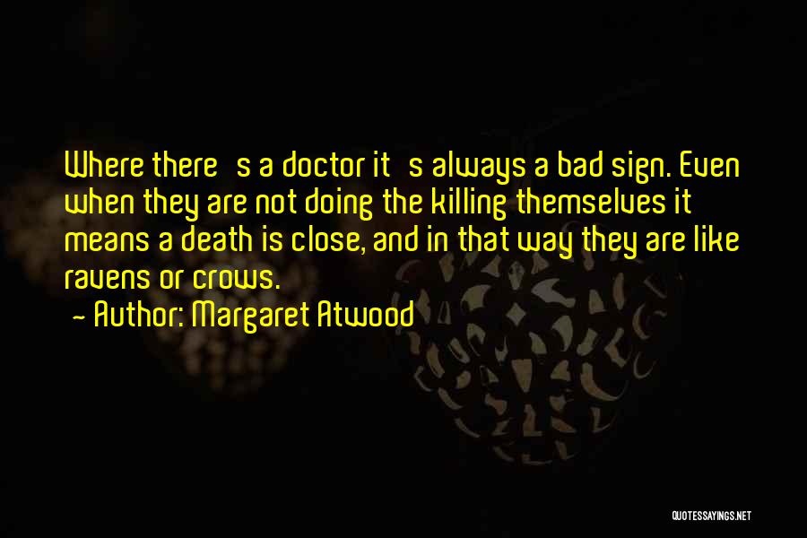 Margaret Atwood Quotes: Where There's A Doctor It's Always A Bad Sign. Even When They Are Not Doing The Killing Themselves It Means