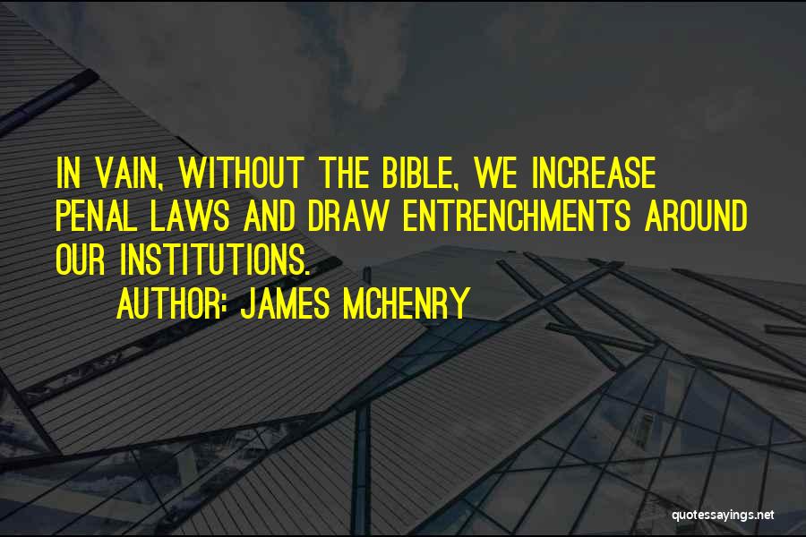 James McHenry Quotes: In Vain, Without The Bible, We Increase Penal Laws And Draw Entrenchments Around Our Institutions.