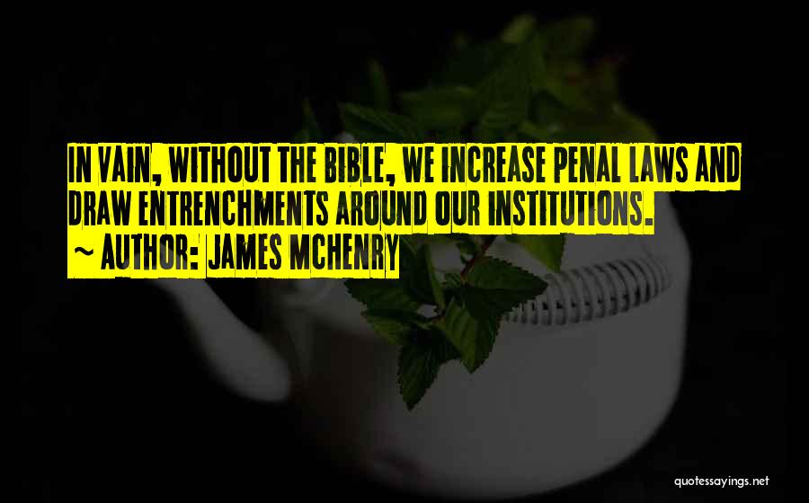 James McHenry Quotes: In Vain, Without The Bible, We Increase Penal Laws And Draw Entrenchments Around Our Institutions.