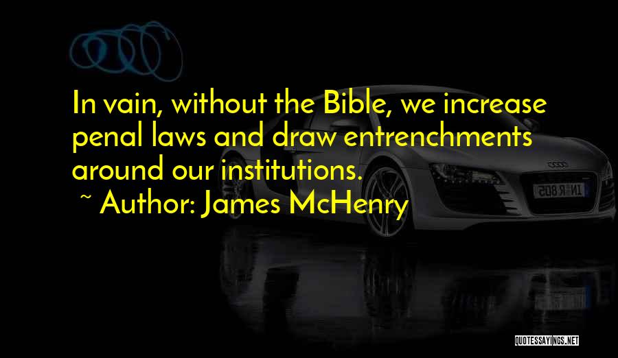 James McHenry Quotes: In Vain, Without The Bible, We Increase Penal Laws And Draw Entrenchments Around Our Institutions.