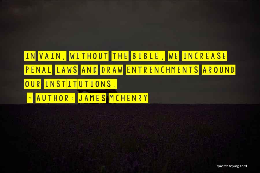 James McHenry Quotes: In Vain, Without The Bible, We Increase Penal Laws And Draw Entrenchments Around Our Institutions.