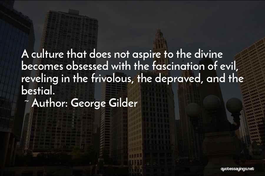 George Gilder Quotes: A Culture That Does Not Aspire To The Divine Becomes Obsessed With The Fascination Of Evil, Reveling In The Frivolous,