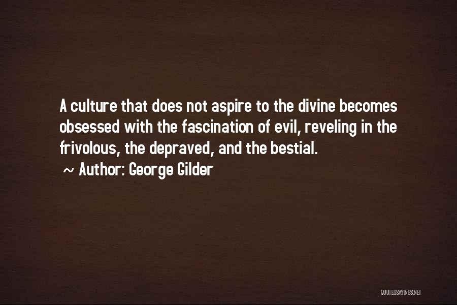 George Gilder Quotes: A Culture That Does Not Aspire To The Divine Becomes Obsessed With The Fascination Of Evil, Reveling In The Frivolous,