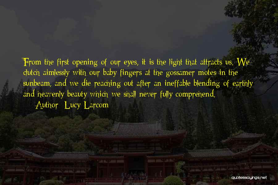 Lucy Larcom Quotes: From The First Opening Of Our Eyes, It Is The Light That Attracts Us. We Clutch Aimlessly With Our Baby