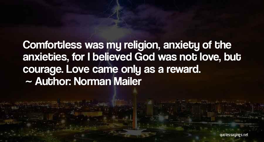 Norman Mailer Quotes: Comfortless Was My Religion, Anxiety Of The Anxieties, For I Believed God Was Not Love, But Courage. Love Came Only