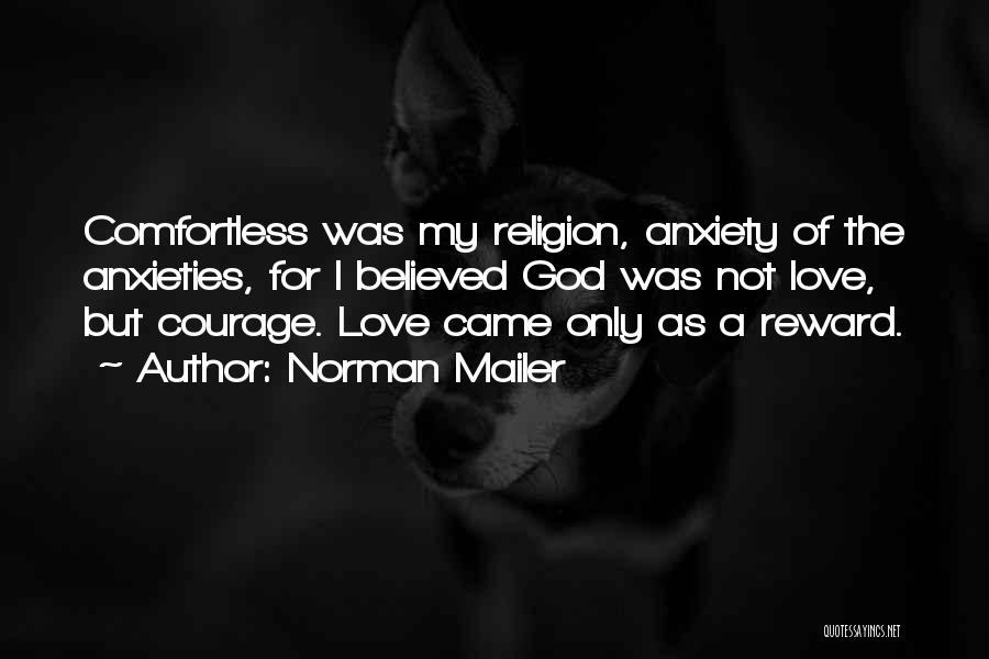 Norman Mailer Quotes: Comfortless Was My Religion, Anxiety Of The Anxieties, For I Believed God Was Not Love, But Courage. Love Came Only