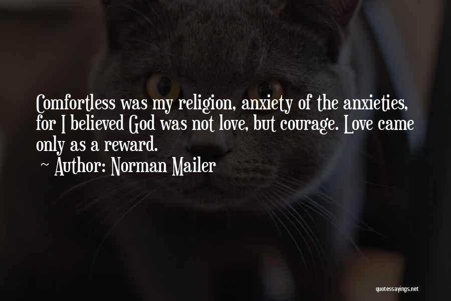 Norman Mailer Quotes: Comfortless Was My Religion, Anxiety Of The Anxieties, For I Believed God Was Not Love, But Courage. Love Came Only