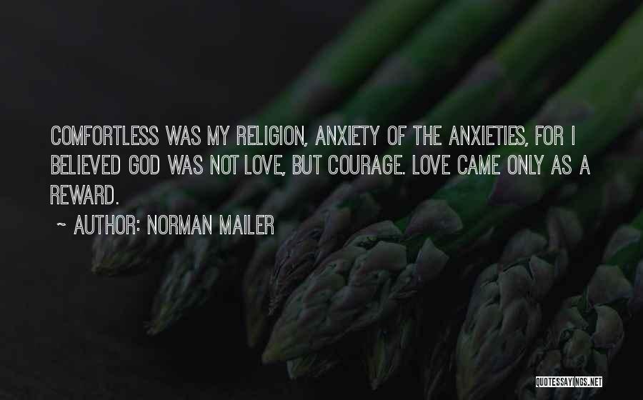 Norman Mailer Quotes: Comfortless Was My Religion, Anxiety Of The Anxieties, For I Believed God Was Not Love, But Courage. Love Came Only