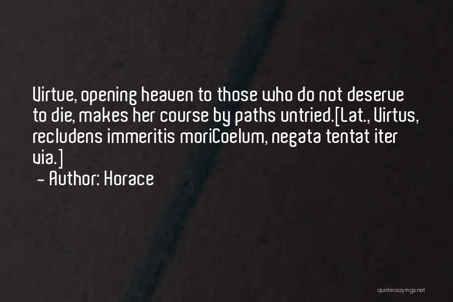 Horace Quotes: Virtue, Opening Heaven To Those Who Do Not Deserve To Die, Makes Her Course By Paths Untried.[lat., Virtus, Recludens Immeritis