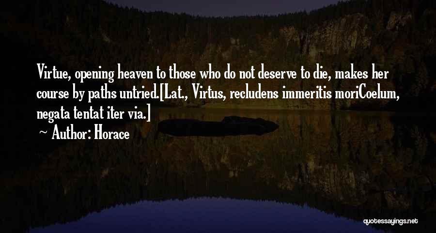 Horace Quotes: Virtue, Opening Heaven To Those Who Do Not Deserve To Die, Makes Her Course By Paths Untried.[lat., Virtus, Recludens Immeritis